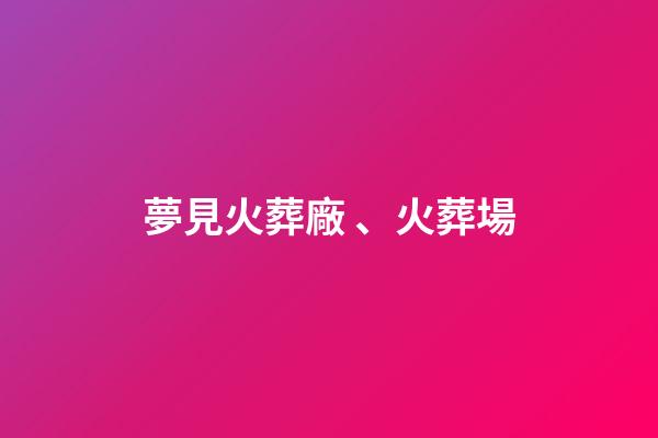 夢見火葬廠、火葬場